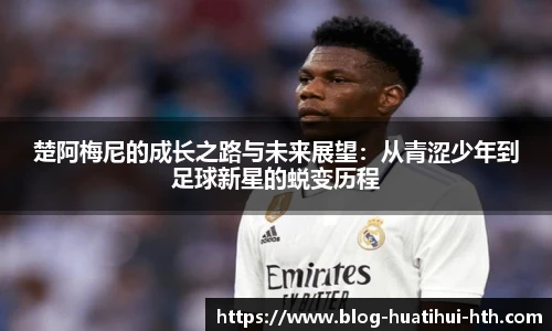 楚阿梅尼的成长之路与未来展望：从青涩少年到足球新星的蜕变历程