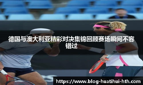 德国与澳大利亚精彩对决集锦回顾赛场瞬间不容错过