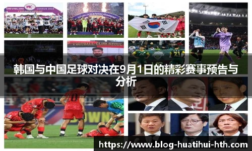 韩国与中国足球对决在9月1日的精彩赛事预告与分析