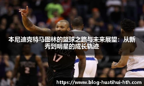 本尼迪克特马图林的篮球之路与未来展望:从新秀到明星的成长轨迹