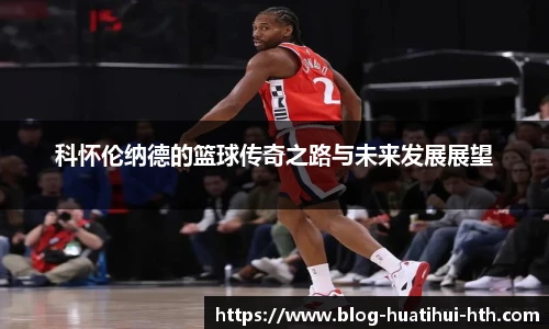 科怀伦纳德的篮球传奇之路与未来发展展望