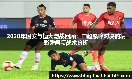 2020年国安与恒大激战回顾:中超巅峰对决的精彩瞬间与战术分析
