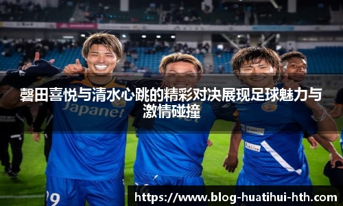 磬田喜悦与清水心跳的精彩对决展现足球魅力与激情碰撞