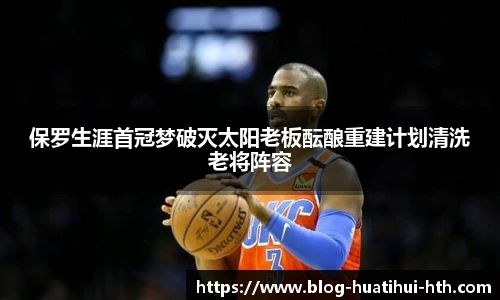 保罗生涯首冠梦破灭太阳老板酝酿重建计划清洗老将阵容