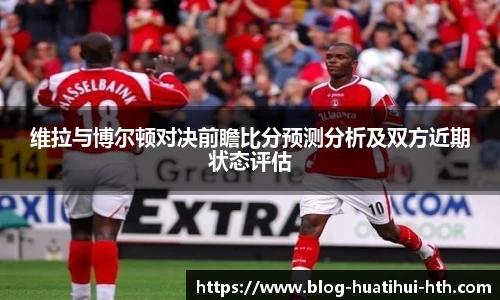 维拉与博尔顿对决前瞻比分预测分析及双方近期状态评估