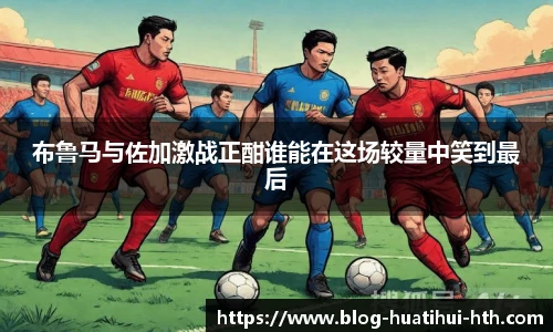 布鲁马与佐加激战正酣谁能在这场较量中笑到最后