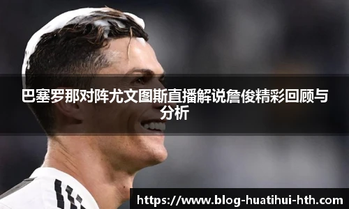 巴塞罗那对阵尤文图斯直播解说詹俊精彩回顾与分析