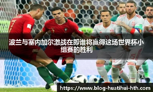 波兰与塞内加尔激战在即谁将赢得这场世界杯小组赛的胜利