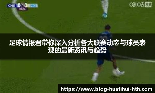 足球情报君带你深入分析各大联赛动态与球员表现的最新资讯与趋势